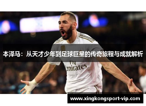 本泽马：从天才少年到足球巨星的传奇旅程与成就解析